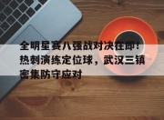 全明星赛八强战对决在即！热刺演练定位球，武汉三镇密集防守应对的简单介绍